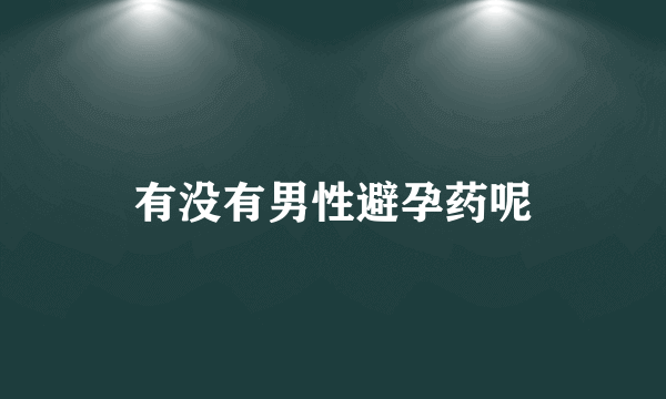 有没有男性避孕药呢