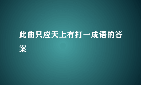 此曲只应天上有打一成语的答案