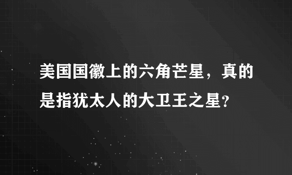 美国国徽上的六角芒星，真的是指犹太人的大卫王之星？