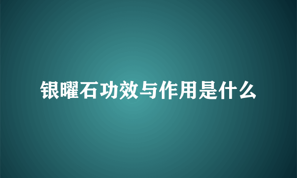 银曜石功效与作用是什么