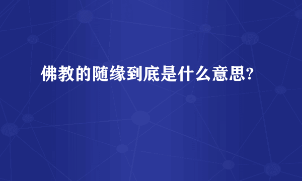 佛教的随缘到底是什么意思?