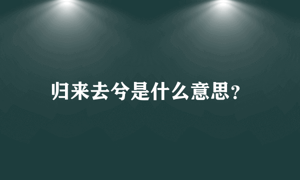 归来去兮是什么意思？