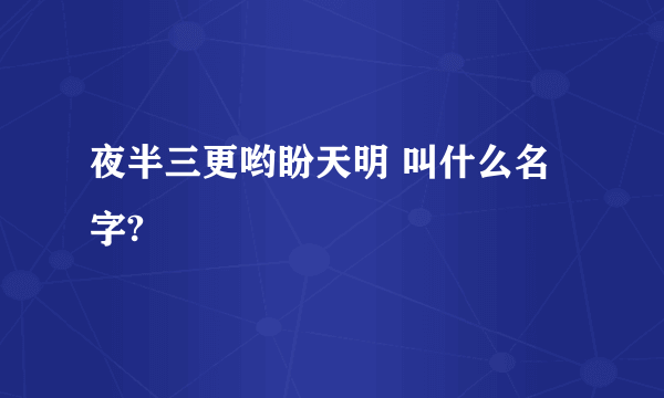 夜半三更哟盼天明 叫什么名字?