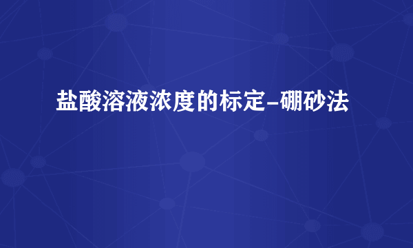 盐酸溶液浓度的标定-硼砂法