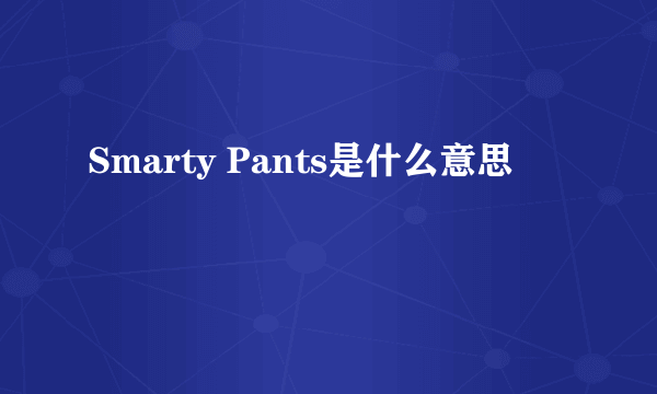 Smarty Pants是什么意思