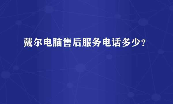 戴尔电脑售后服务电话多少？