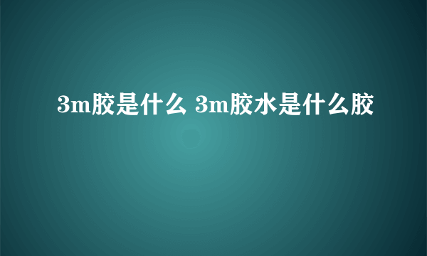 3m胶是什么 3m胶水是什么胶