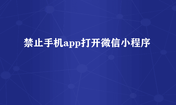 禁止手机app打开微信小程序