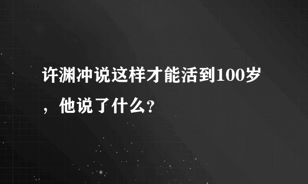 许渊冲说这样才能活到100岁，他说了什么？