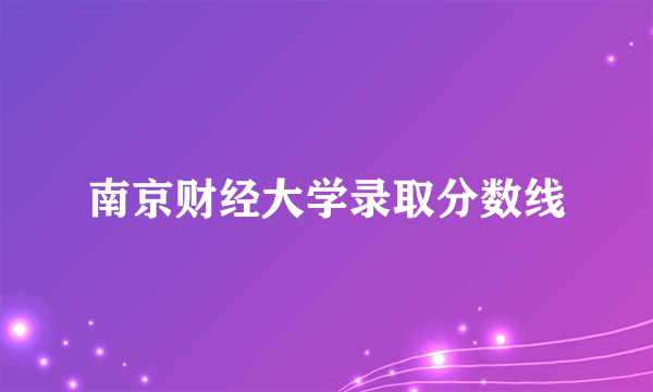 南京财经大学录取分数线