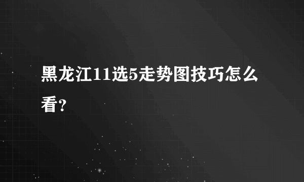 黑龙江11选5走势图技巧怎么看？