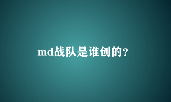 md战队是谁创的？