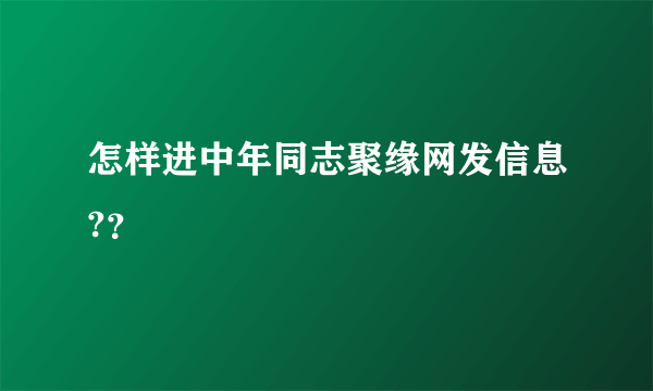 怎样进中年同志聚缘网发信息?？