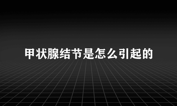 甲状腺结节是怎么引起的