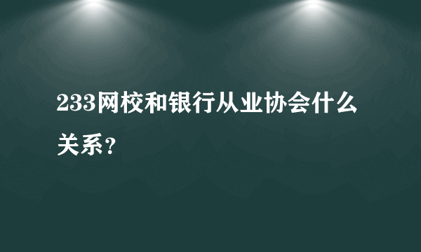 233网校和银行从业协会什么关系？