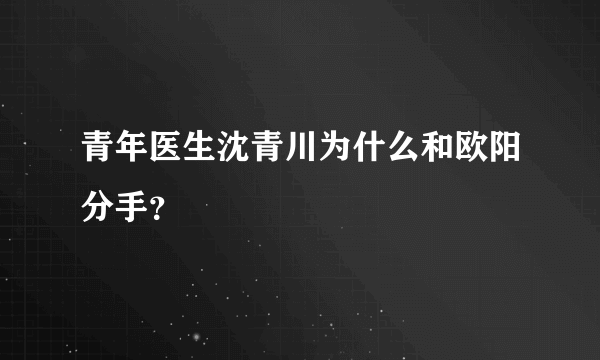 青年医生沈青川为什么和欧阳分手？