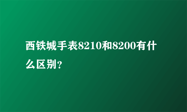 西铁城手表8210和8200有什么区别？