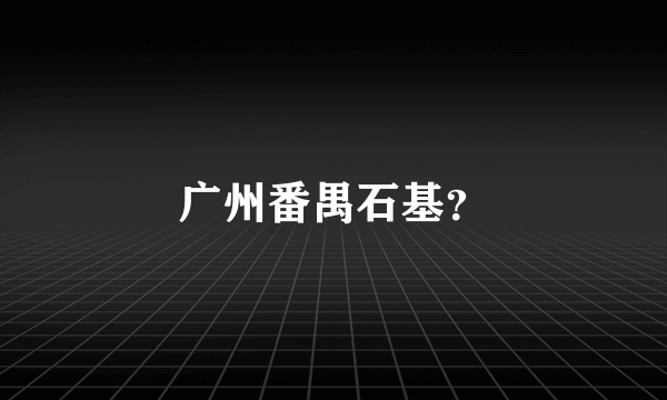 广州番禺石基？