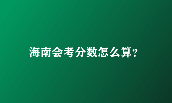 海南会考分数怎么算？