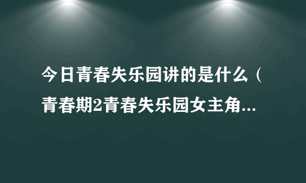 今日青春失乐园讲的是什么（青春期2青春失乐园女主角的名字）