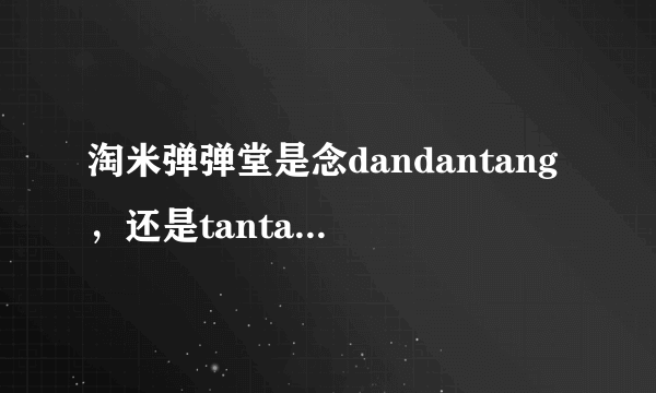 淘米弹弹堂是念dandantang，还是tantantang？