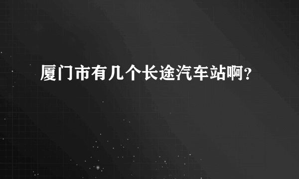 厦门市有几个长途汽车站啊？