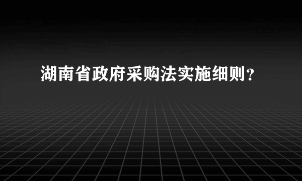 湖南省政府采购法实施细则？