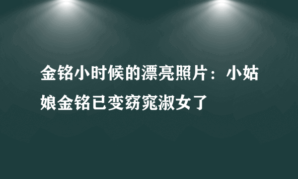 金铭小时候的漂亮照片：小姑娘金铭已变窈窕淑女了