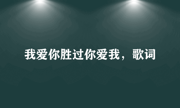 我爱你胜过你爱我，歌词