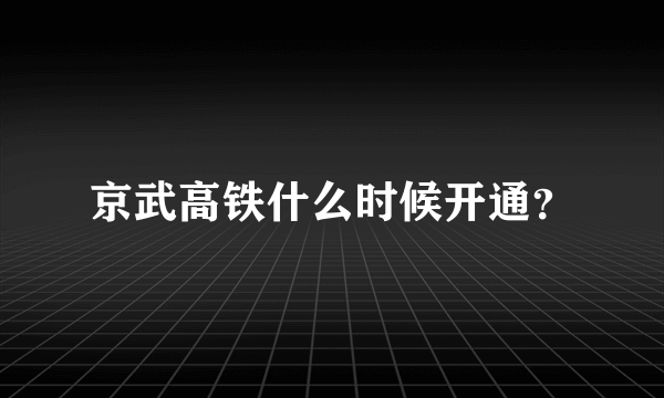 京武高铁什么时候开通？