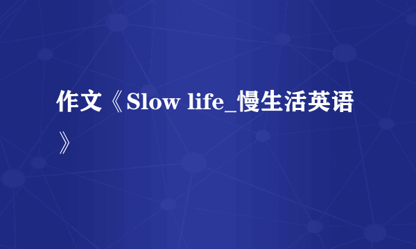 作文《Slow life_慢生活英语》