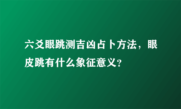 六爻眼跳测吉凶占卜方法，眼皮跳有什么象征意义？