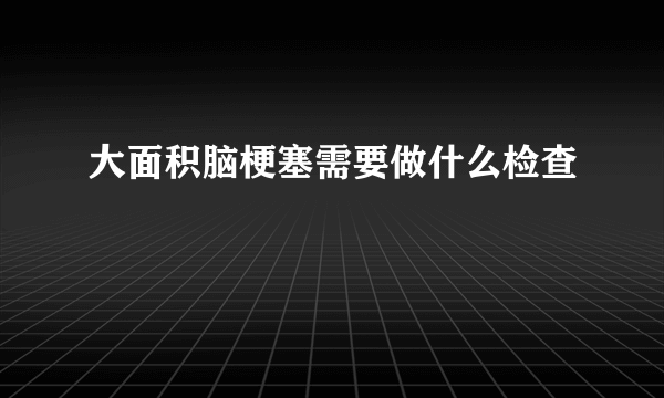 大面积脑梗塞需要做什么检查