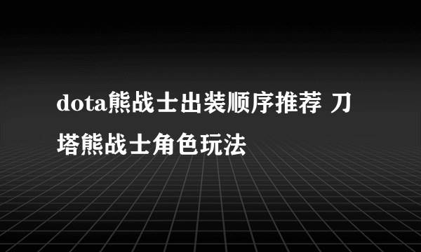 dota熊战士出装顺序推荐 刀塔熊战士角色玩法