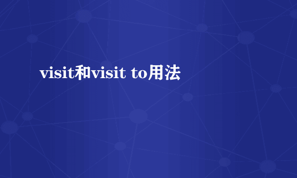 visit和visit to用法