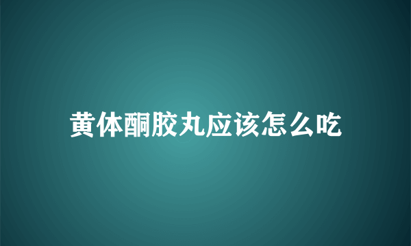 黄体酮胶丸应该怎么吃