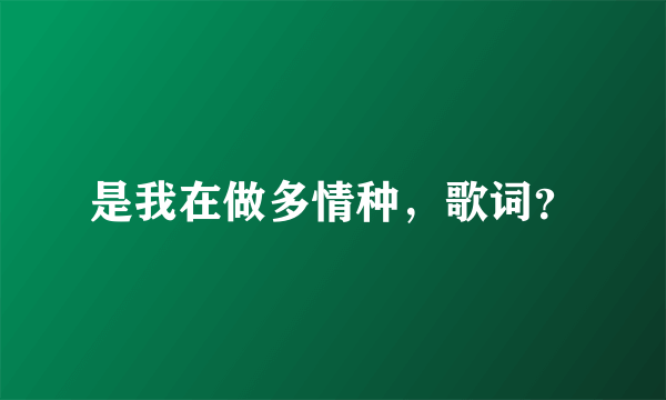 是我在做多情种，歌词？