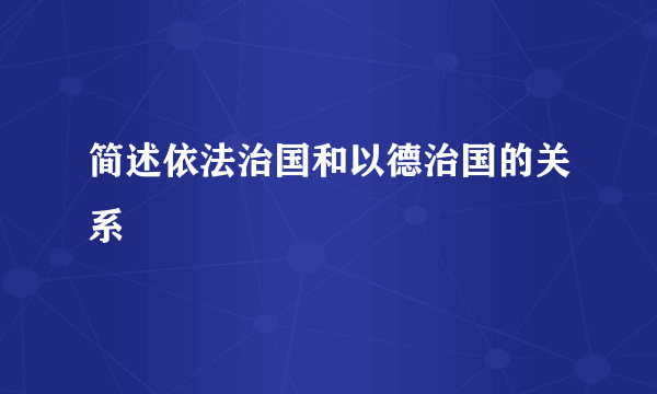 简述依法治国和以德治国的关系