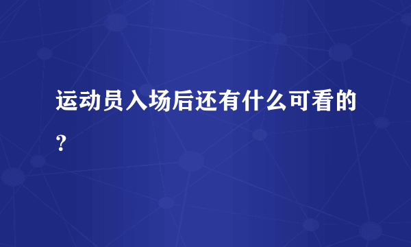 运动员入场后还有什么可看的？