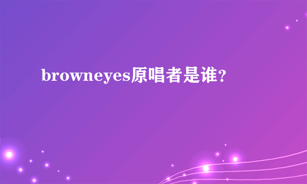 browneyes原唱者是谁？