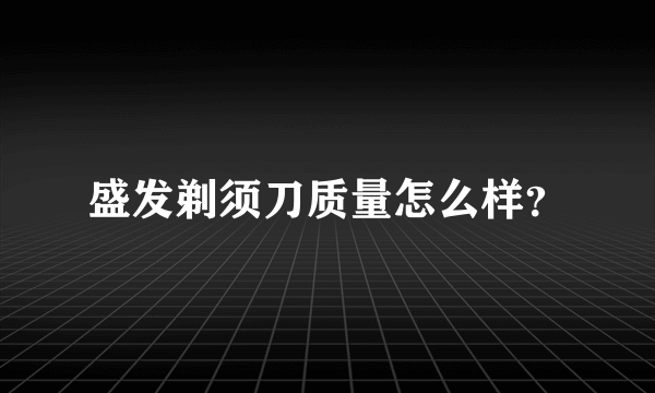 盛发剃须刀质量怎么样？