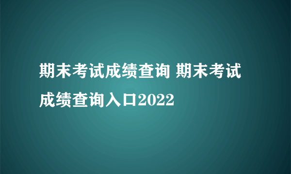 期末考试成绩查询 期末考试成绩查询入口2022