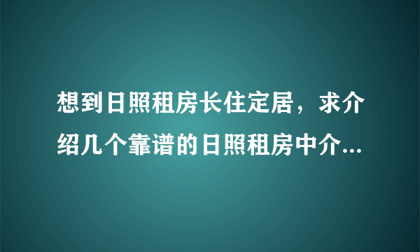 想到日照租房长住定居，求介绍几个靠谱的日照租房中介，谢谢！