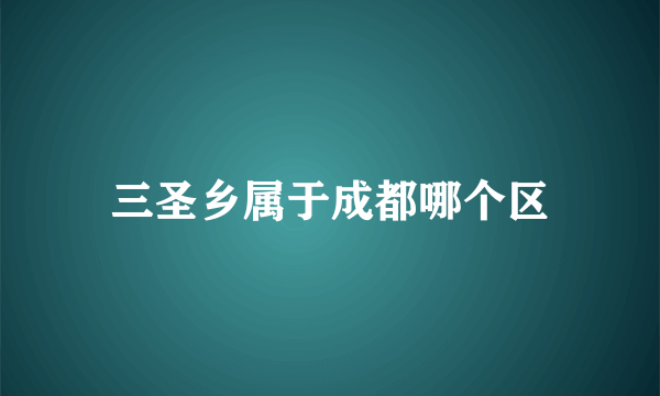 三圣乡属于成都哪个区