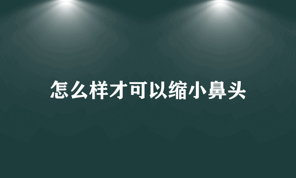 怎么样才可以缩小鼻头