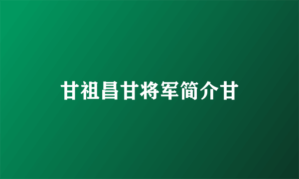 甘祖昌甘将军简介甘