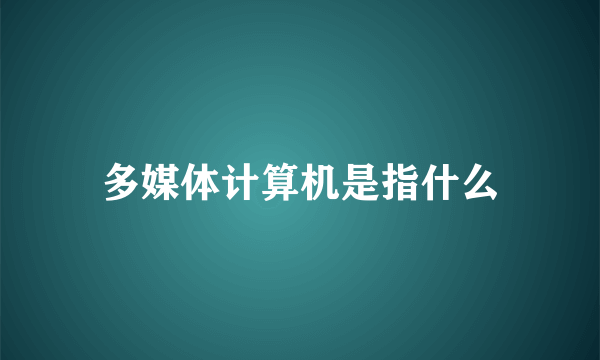 多媒体计算机是指什么