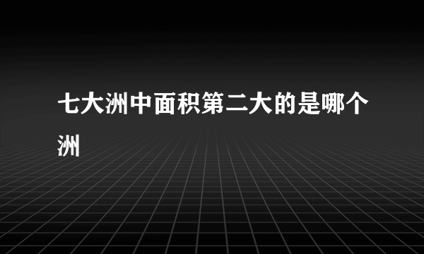 七大洲中面积第二大的是哪个洲