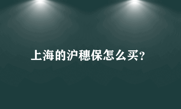 上海的沪穗保怎么买？