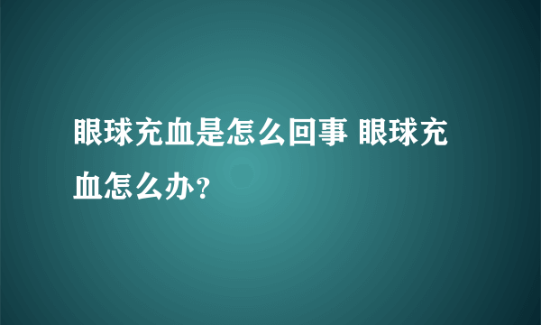 眼球充血是怎么回事 眼球充血怎么办？